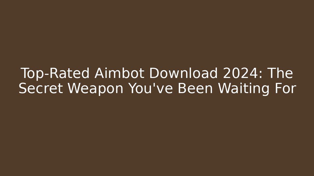 Top-Rated Aimbot Download 2024: The Secret Weapon You’ve Been Waiting For