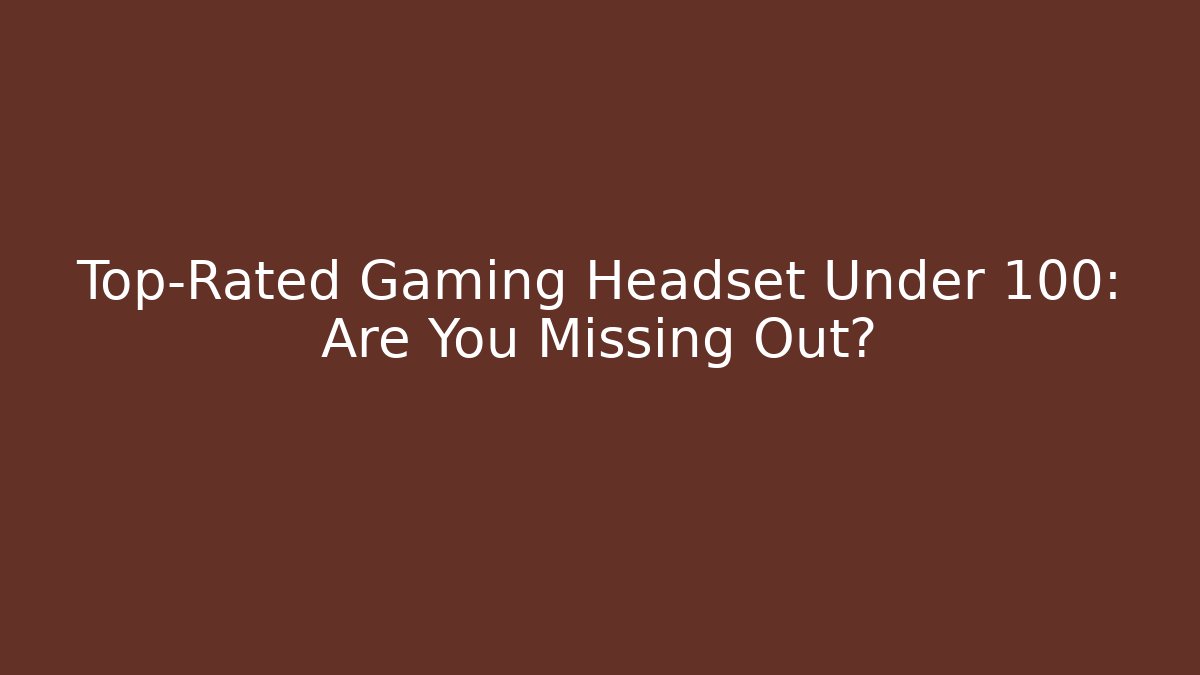 Top-Rated Gaming Headset Under 100: Are You Missing Out?
