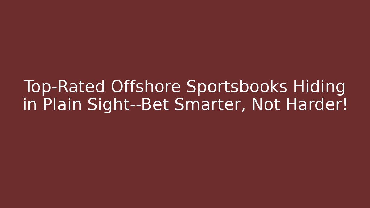 Top-Rated Offshore Sportsbooks Hiding in Plain Sight—Bet Smarter, Not Harder!