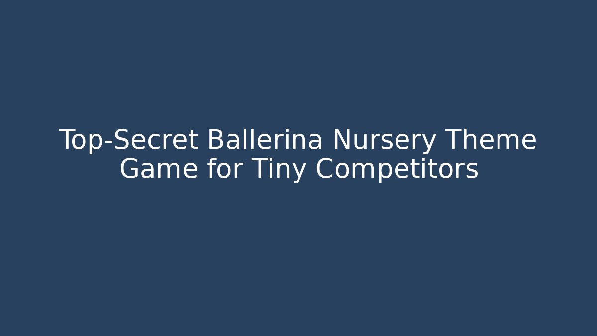 Top-Secret Ballerina Nursery Theme Game for Tiny Competitors