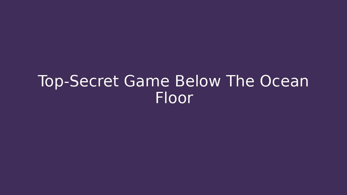 Top-Secret Game Below The Ocean Floor