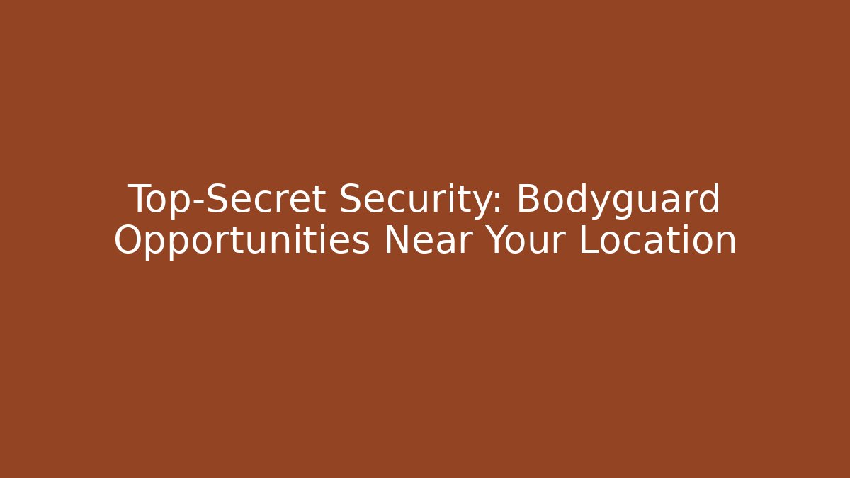 Top-Secret Security: Bodyguard Opportunities Near Your Location
