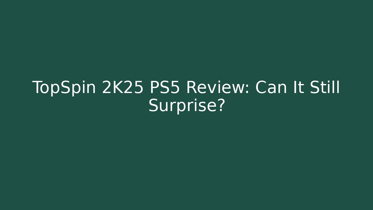 TopSpin 2K25 PS5 Review: Can It Still Surprise?