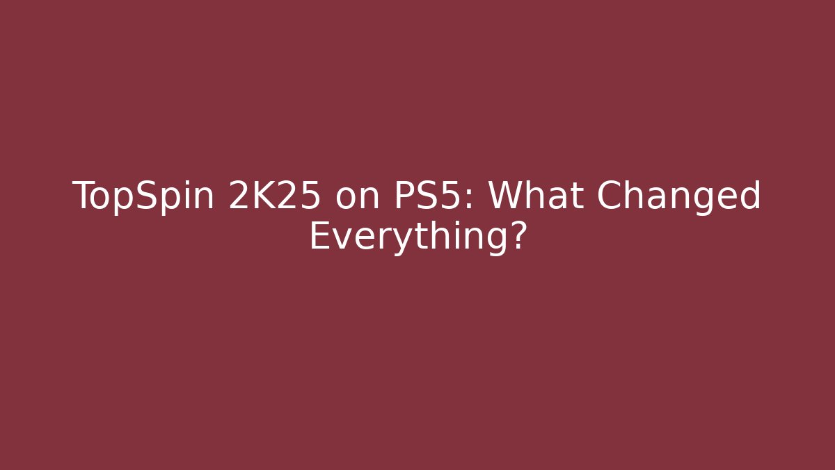 TopSpin 2K25 on PS5: What Changed Everything?