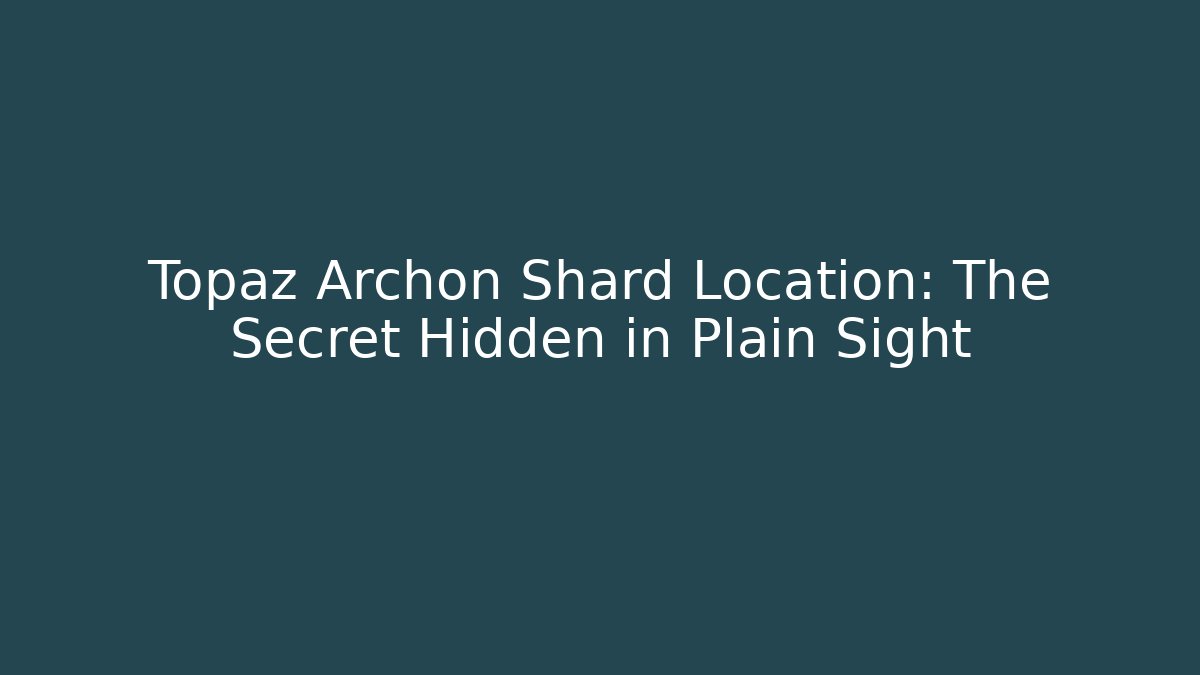 Topaz Archon Shard Location: The Secret Hidden in Plain Sight