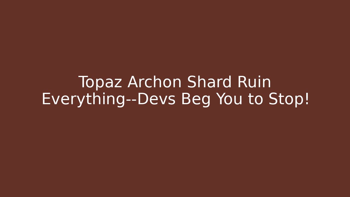 Topaz Archon Shard Ruin Everything—Devs Beg You to Stop! - Critter Realm