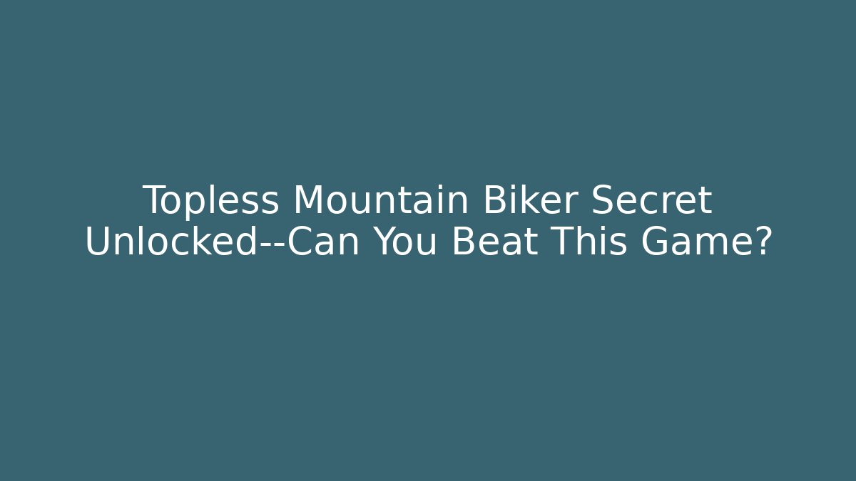 Topless Mountain Biker Secret Unlocked—Can You Beat This Game?