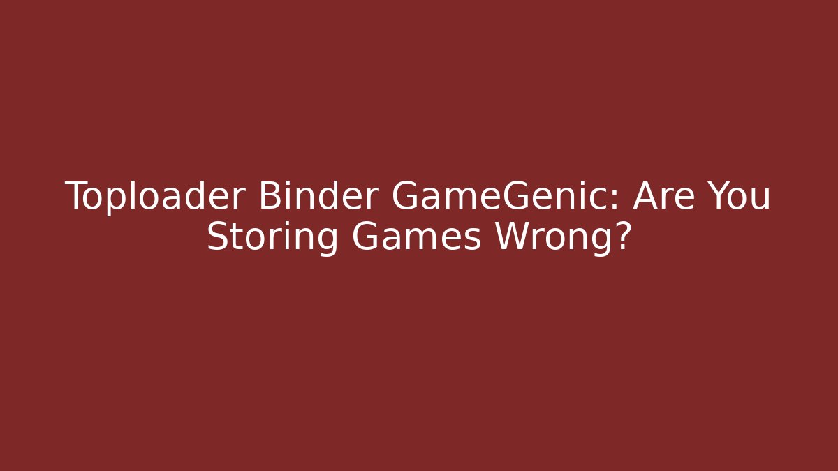 Toploader Binder GameGenic: Are You Storing Games Wrong?
