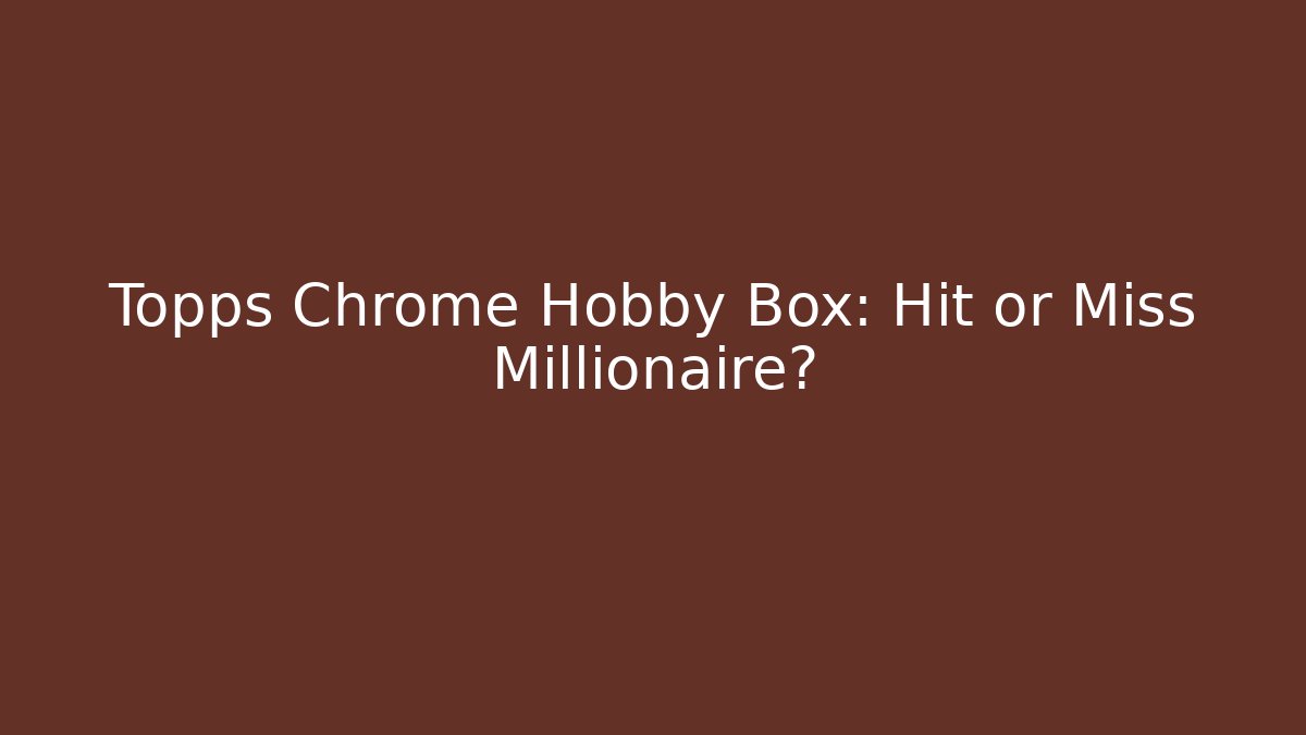 Topps Chrome Hobby Box: Hit or Miss Millionaire?