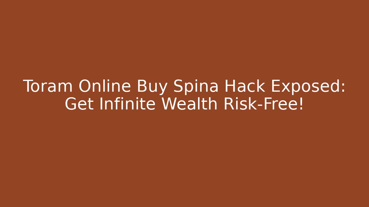 Toram Online Buy Spina Hack Exposed: Get Infinite Wealth Risk-Free!