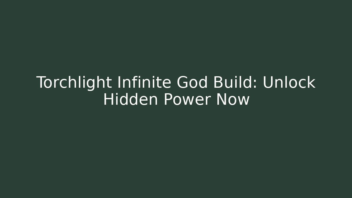 Torchlight Infinite God Build: Unlock Hidden Power Now