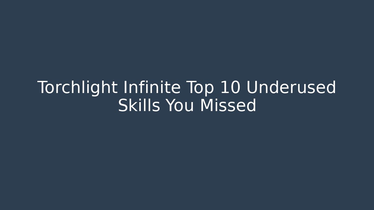 Torchlight Infinite Top 10 Underused Skills You Missed