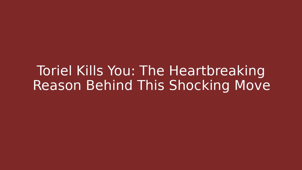 Toriel Kills You: The Heartbreaking Reason Behind This Shocking Move