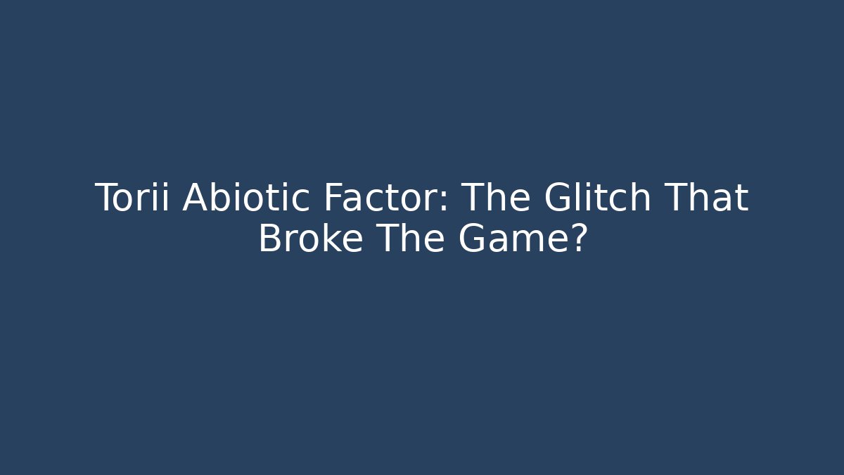 Torii Abiotic Factor: The Glitch That Broke The Game?