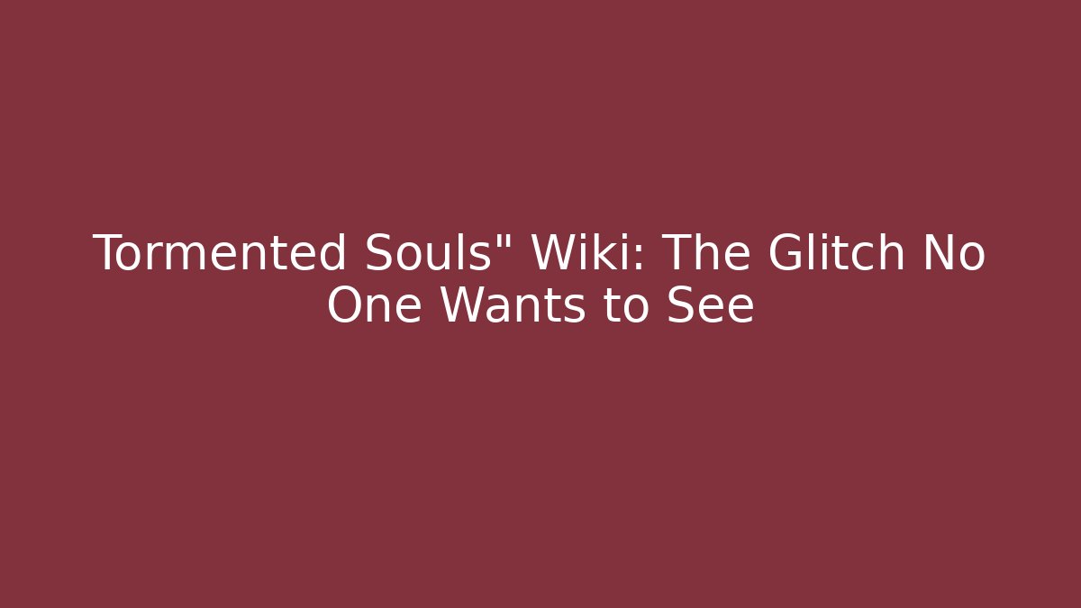 Tormented Souls" Wiki: The Glitch No One Wants to See