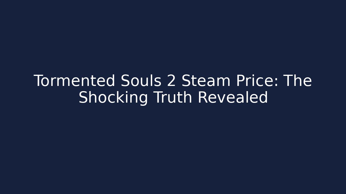 Tormented Souls 2 Steam Price: The Shocking Truth Revealed