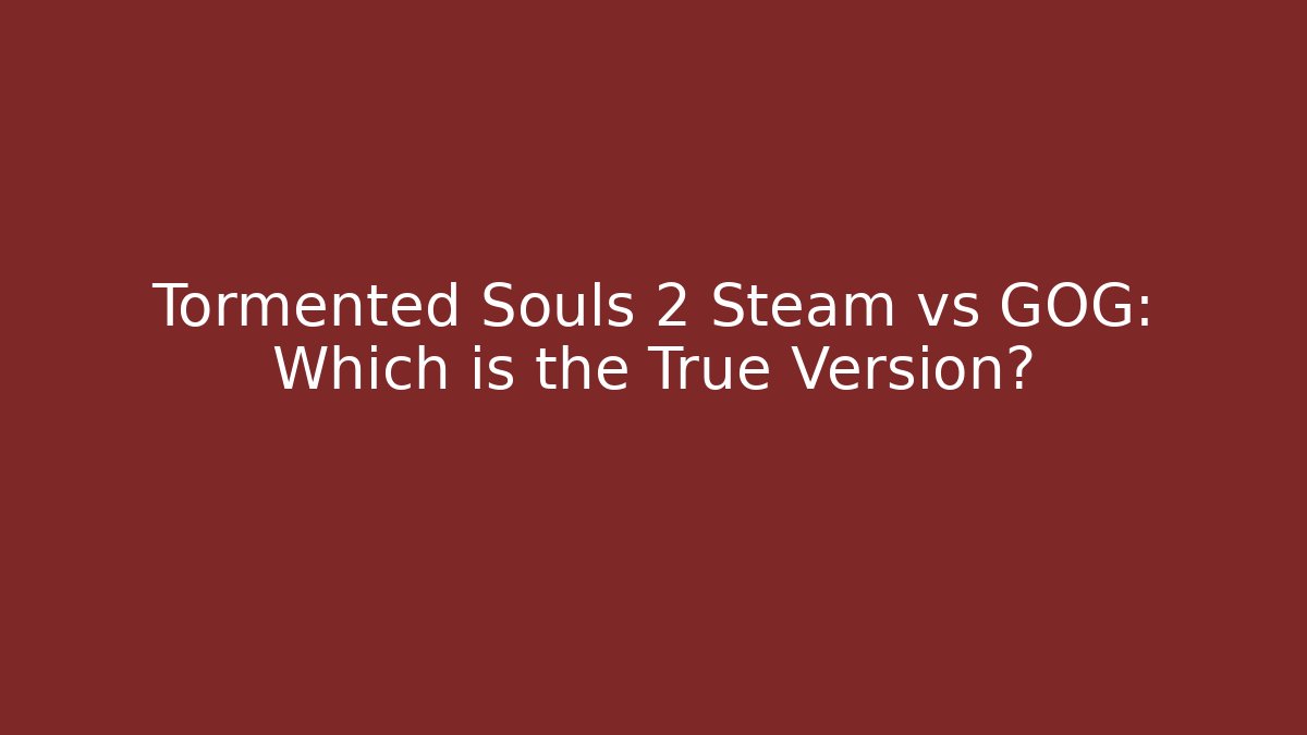 Tormented Souls 2 Steam vs GOG: Which is the True Version?