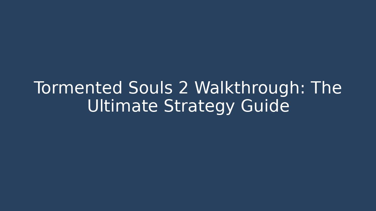 Tormented Souls 2 Walkthrough: The Ultimate Strategy Guide