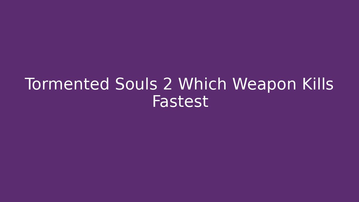 Tormented Souls 2 Which Weapon Kills Fastest