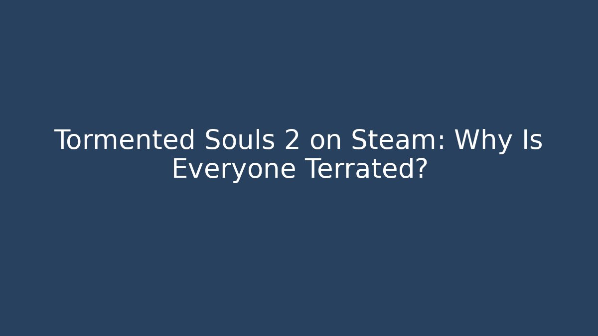 Tormented Souls 2 on Steam: Why Is Everyone Terrated?