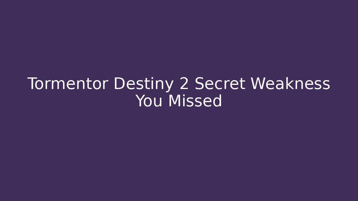 Tormentor Destiny 2 Secret Weakness You Missed