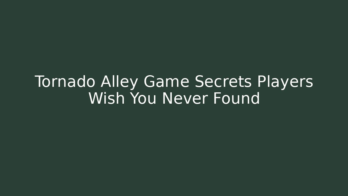 Tornado Alley Game Secrets Players Wish You Never Found