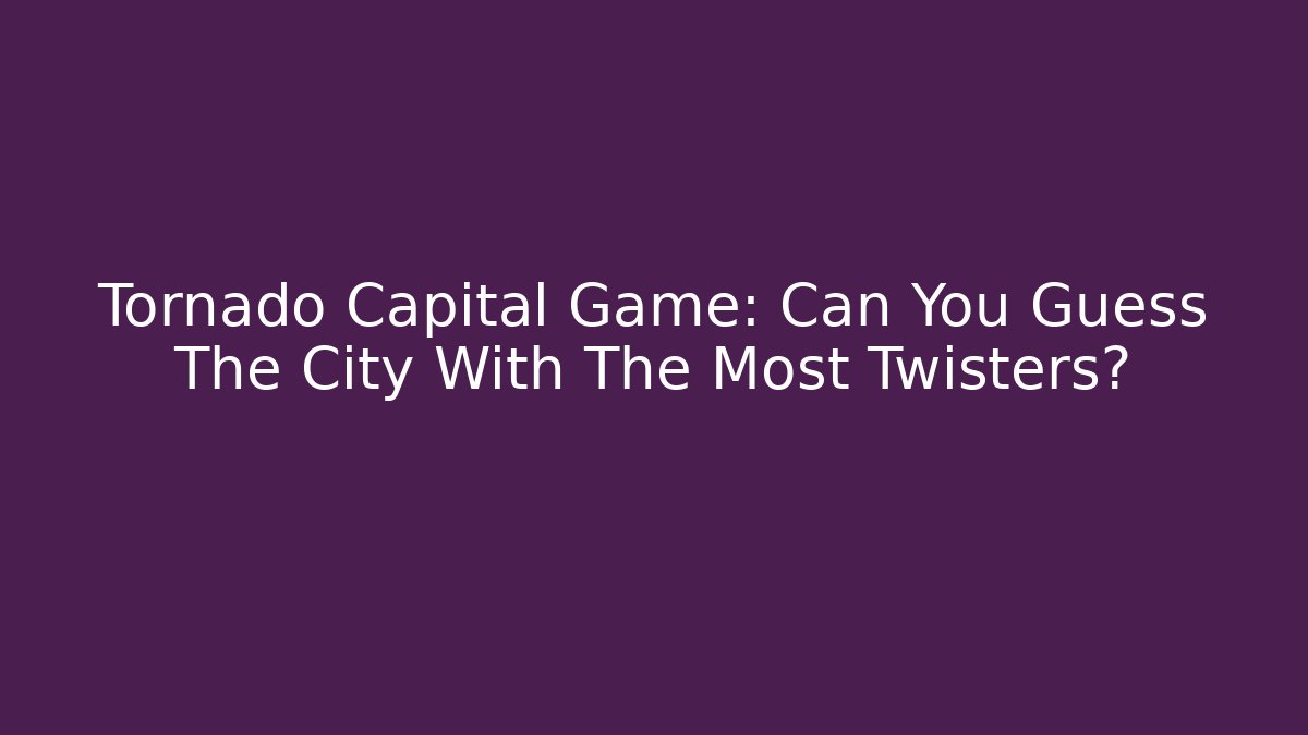 Tornado Capital Game: Can You Guess The City With The Most Twisters?