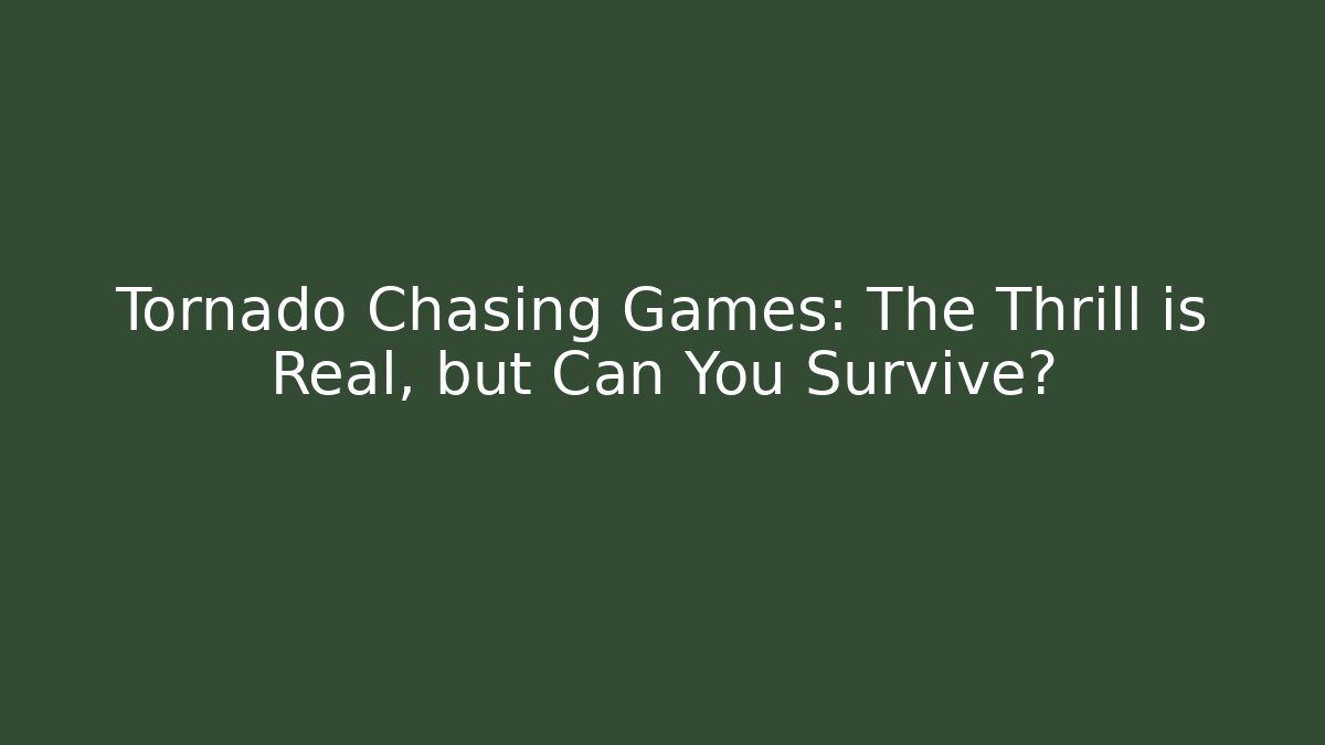 Tornado Chasing Games: The Thrill is Real, but Can You Survive?