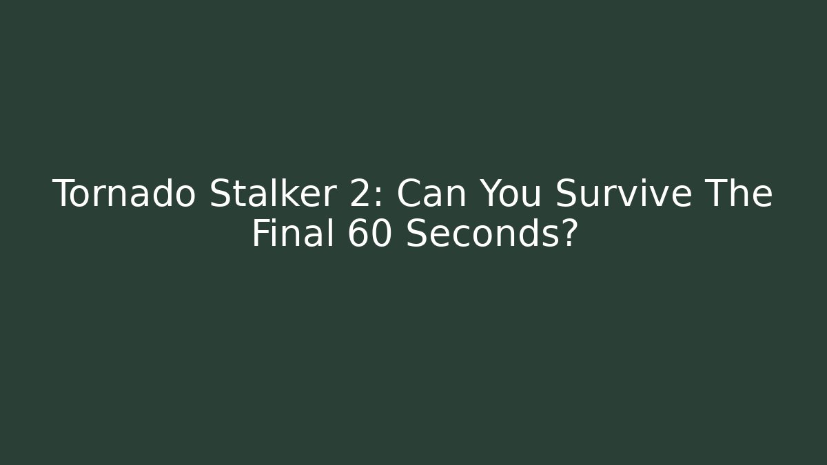 Tornado Stalker 2: Can You Survive The Final 60 Seconds?