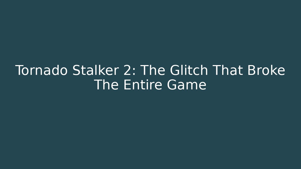 Tornado Stalker 2: The Glitch That Broke The Entire Game