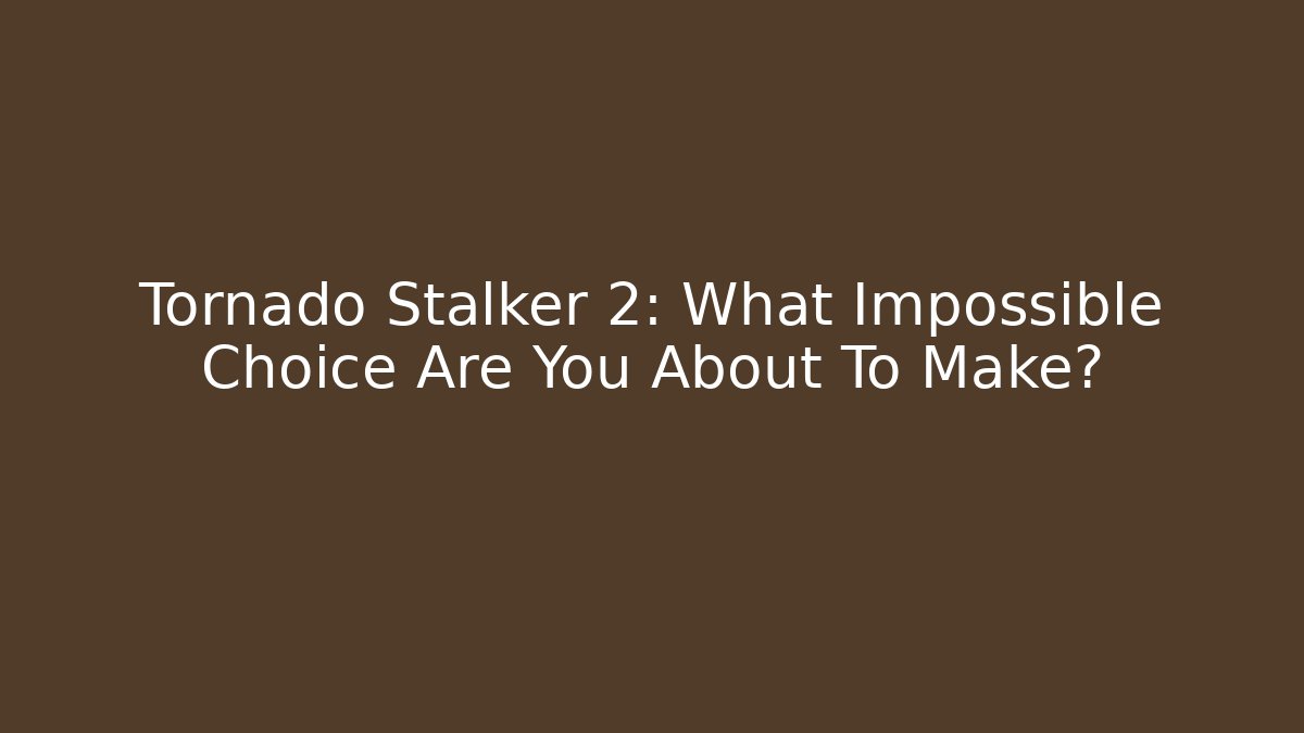 Tornado Stalker 2: What Impossible Choice Are You About To Make?