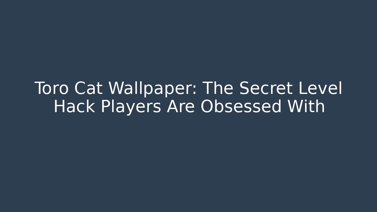 Toro Cat Wallpaper: The Secret Level Hack Players Are Obsessed With