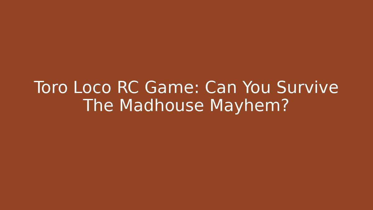 Toro Loco RC Game: Can You Survive The Madhouse Mayhem?