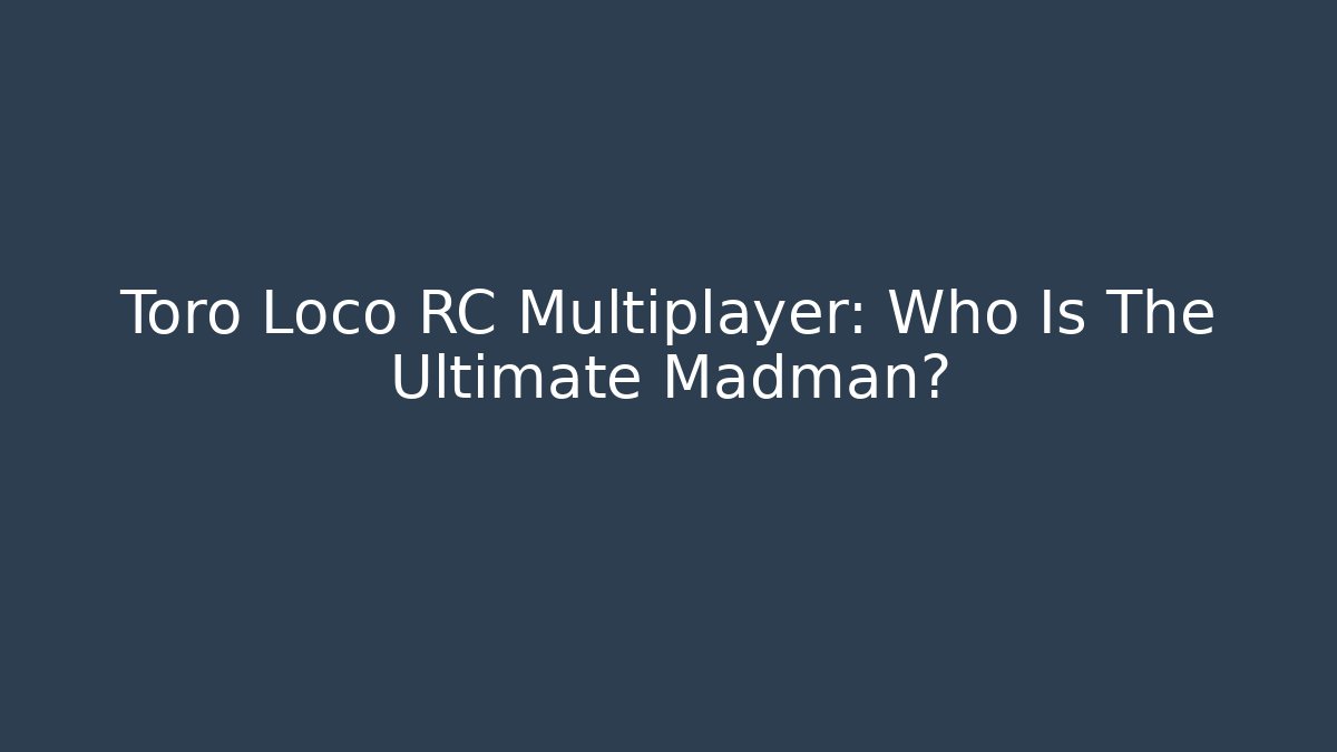 Toro Loco RC Multiplayer: Who Is The Ultimate Madman?