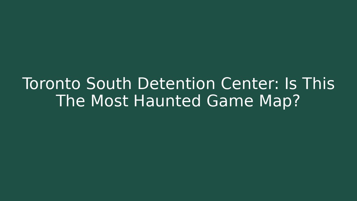 Toronto South Detention Center: Is This The Most Haunted Game Map?