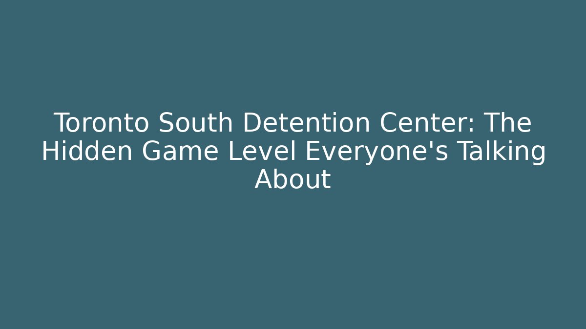 Toronto South Detention Center: The Hidden Game Level Everyone's Talking About - Critter Realm