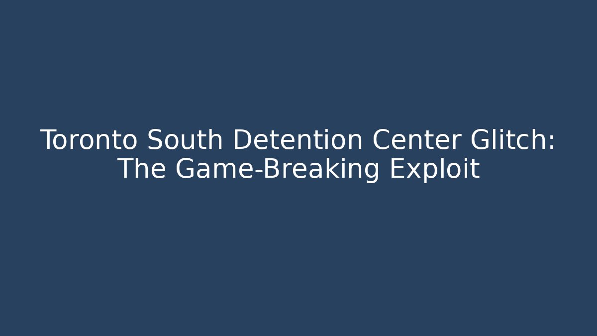 Toronto South Detention Center Glitch: The Game-Breaking Exploit