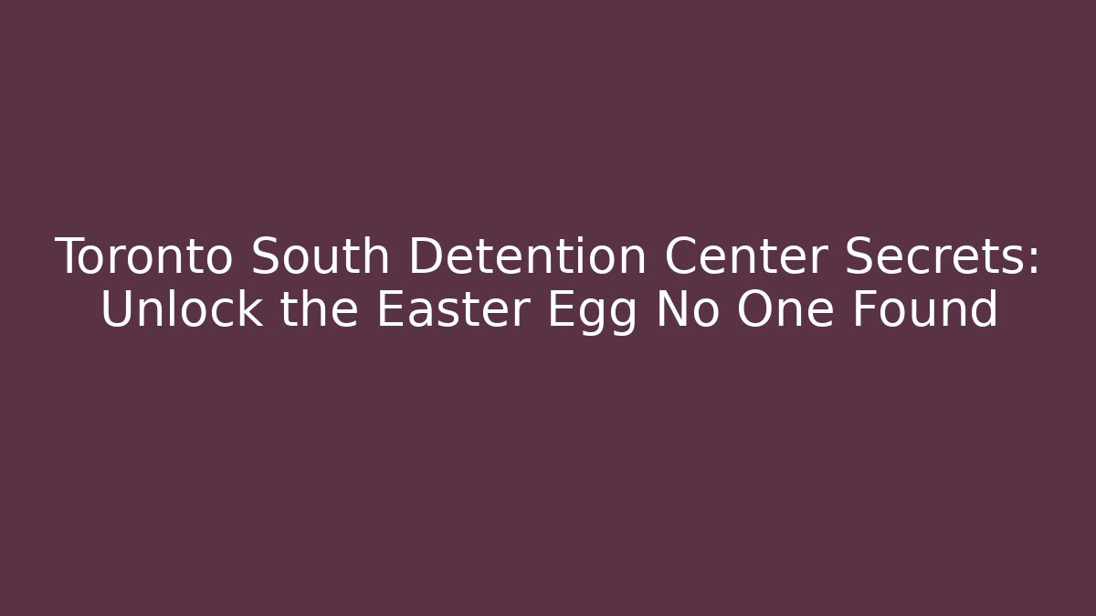 Toronto South Detention Center Secrets: Unlock the Easter Egg No One Found