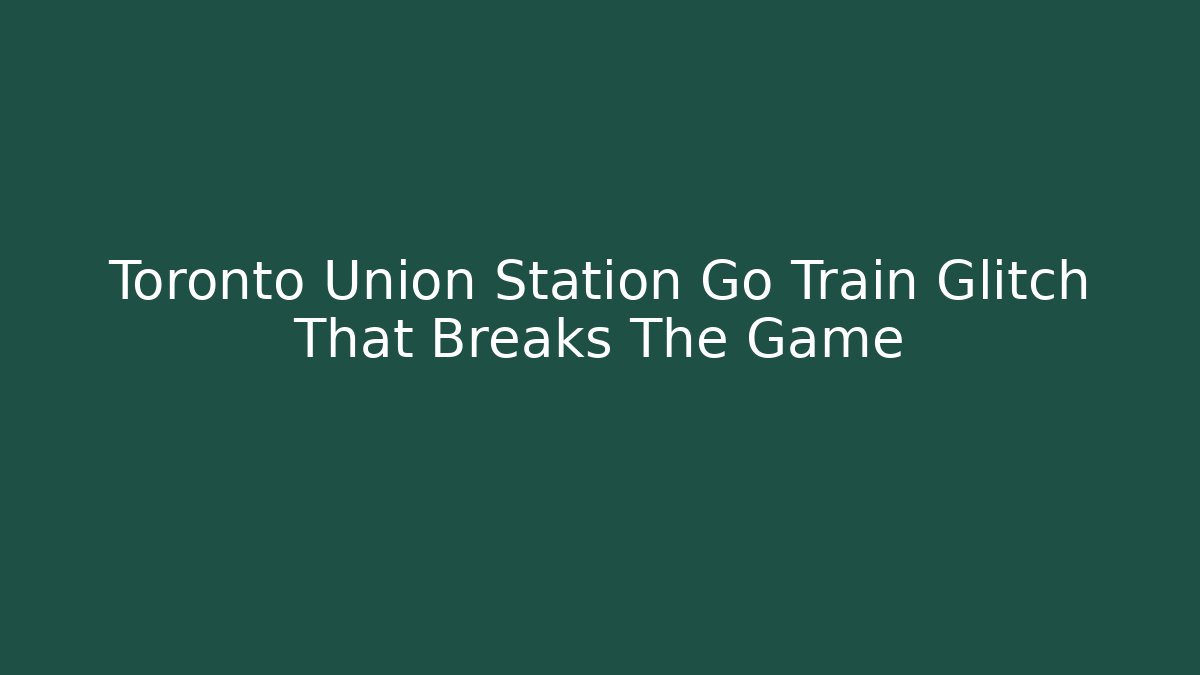 Toronto Union Station Go Train Glitch That Breaks The Game