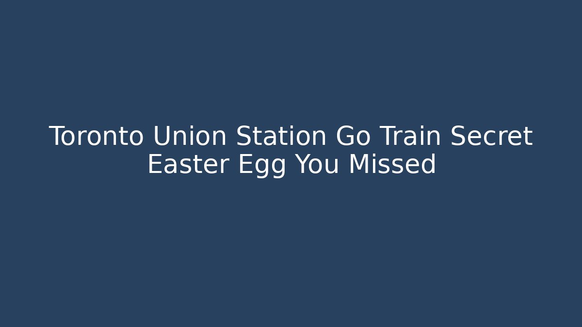 Toronto Union Station Go Train Secret Easter Egg You Missed