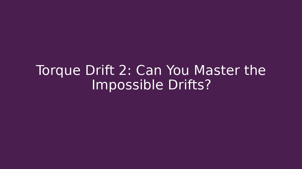 Torque Drift 2: Can You Master the Impossible Drifts?