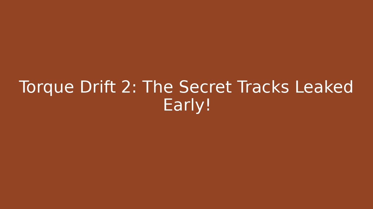 Torque Drift 2: The Secret Tracks Leaked Early!