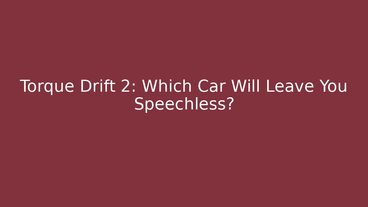 Torque Drift 2: Which Car Will Leave You Speechless?