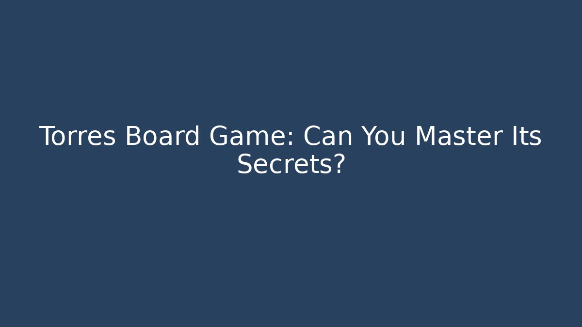 Torres Board Game: Can You Master Its Secrets?