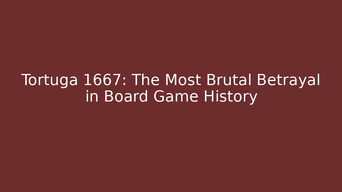 Tortuga 1667: The Most Brutal Betrayal in Board Game History