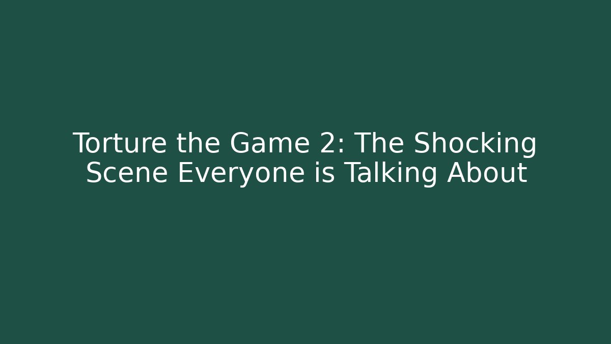 Torture the Game 2: The Shocking Scene Everyone is Talking About