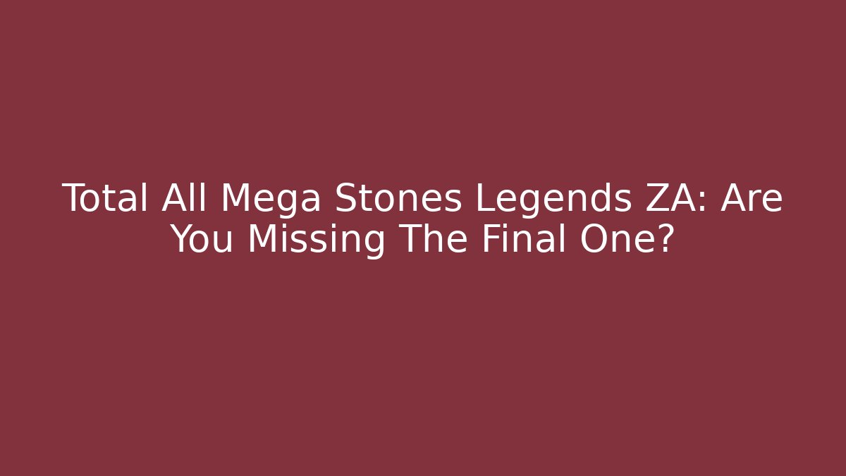 Total All Mega Stones Legends ZA: Are You Missing The Final One?
