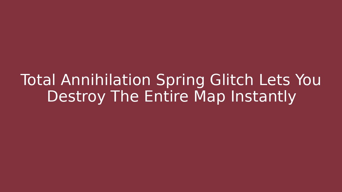 Total Annihilation Spring Glitch Lets You Destroy The Entire Map Instantly