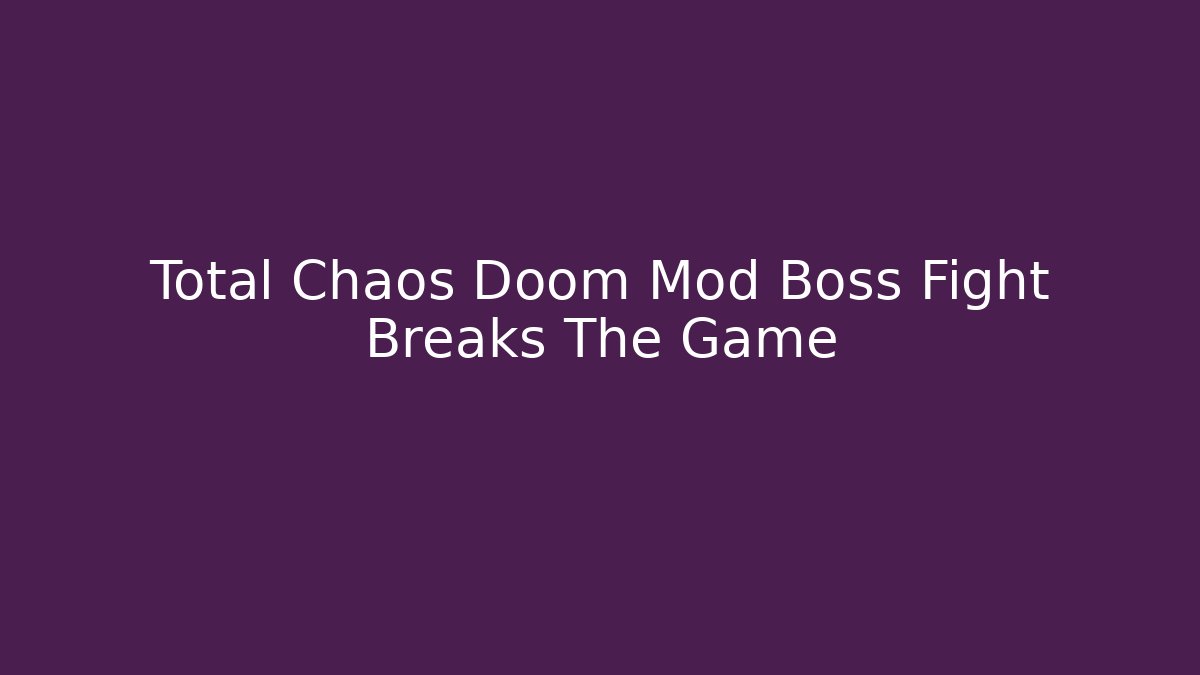 Total Chaos Doom Mod Boss Fight Breaks The Game