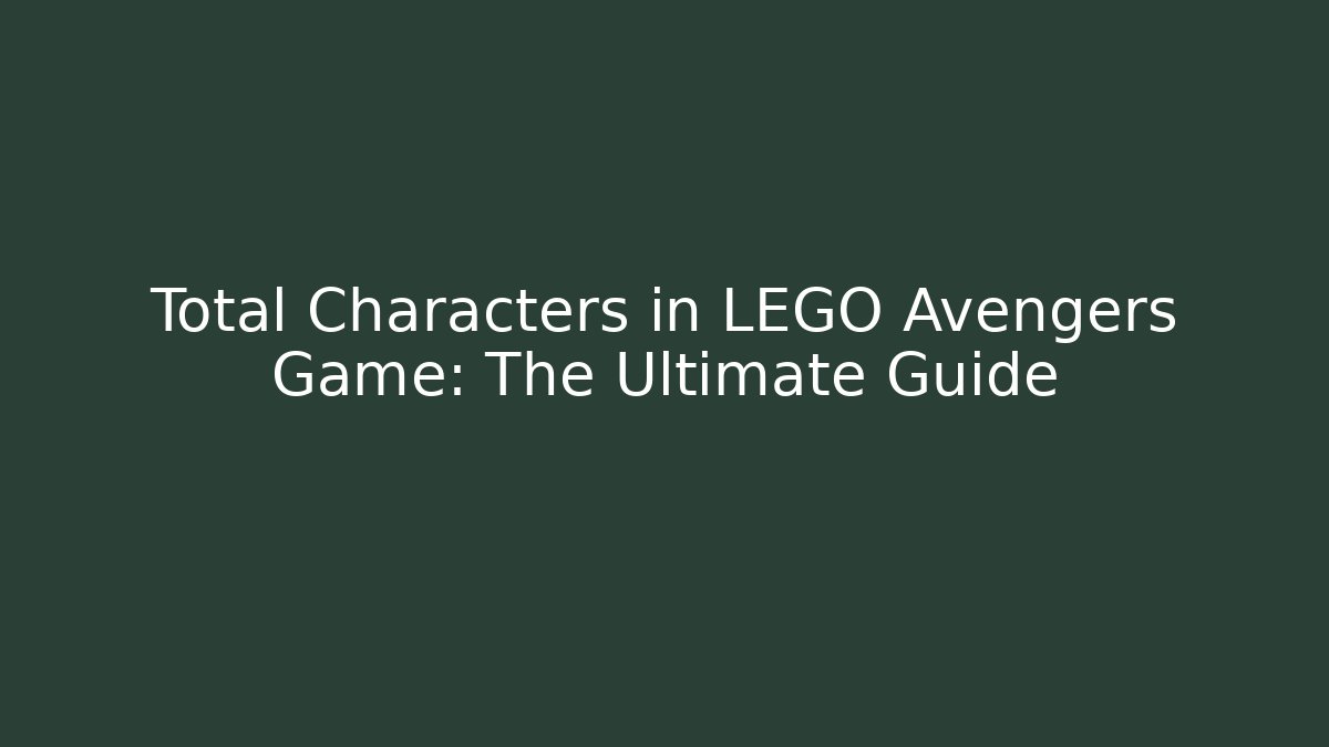 Total Characters in LEGO Avengers Game: The Ultimate Guide